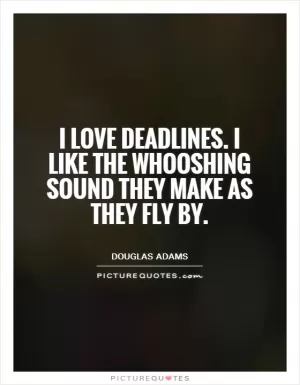 I love deadlines. I like the whooshing sound they make as they fly by Picture Quote #1