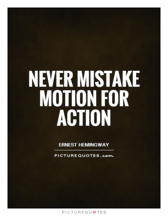 Never mistake motion for action Picture Quote #1