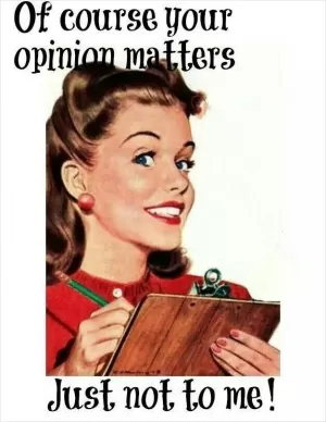 Of course your opinion matters, just not to me! Picture Quote #1
