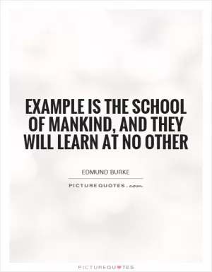 Example is the school of mankind, and they will learn at no other Picture Quote #1