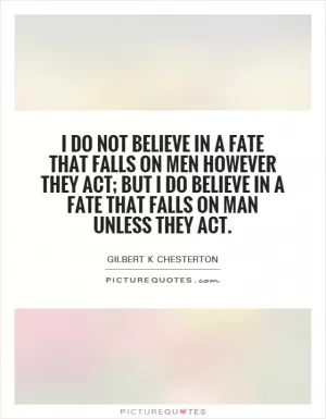 I do not believe in a fate that falls on men however they act; but I do believe in a fate that falls on man unless they act Picture Quote #1