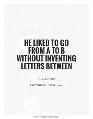 He liked to go from A to B without inventing letters between Picture Quote #1