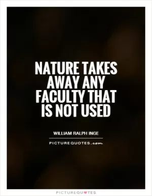 Nature takes away any faculty that is not used Picture Quote #1