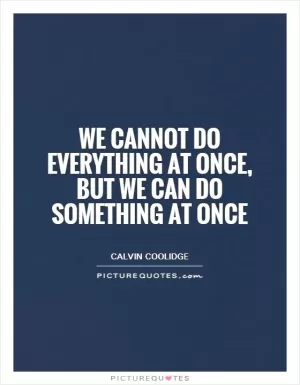 We cannot do everything at once, but we can do something at once Picture Quote #1