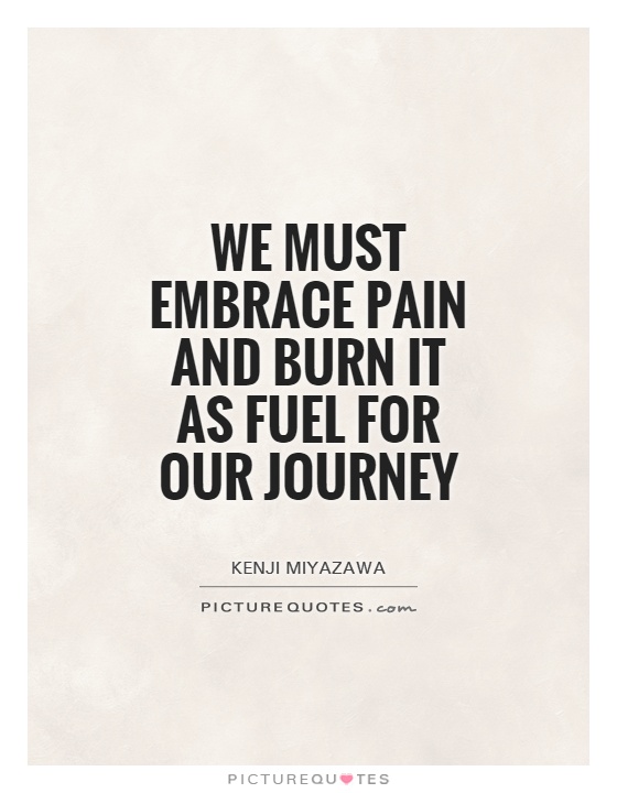 We must embrace pain and burn it as fuel for our journey Picture Quote #1