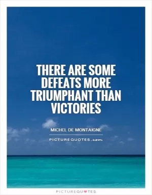 There are some defeats more triumphant than victories Picture Quote #1