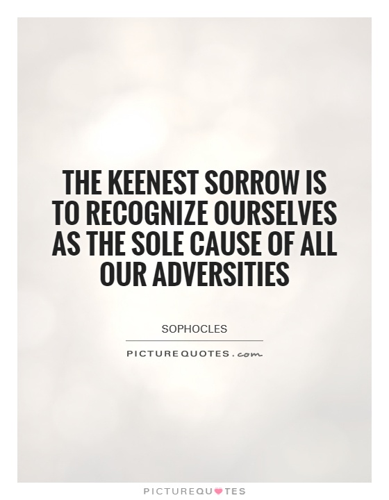 The keenest sorrow is to recognize ourselves as the sole cause of all our adversities Picture Quote #1