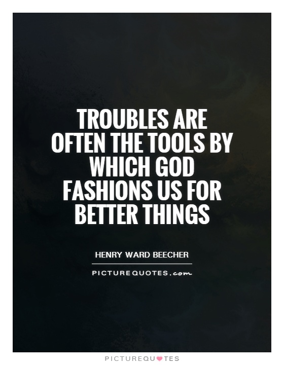 Troubles are often the tools by which God fashions us for better things Picture Quote #1