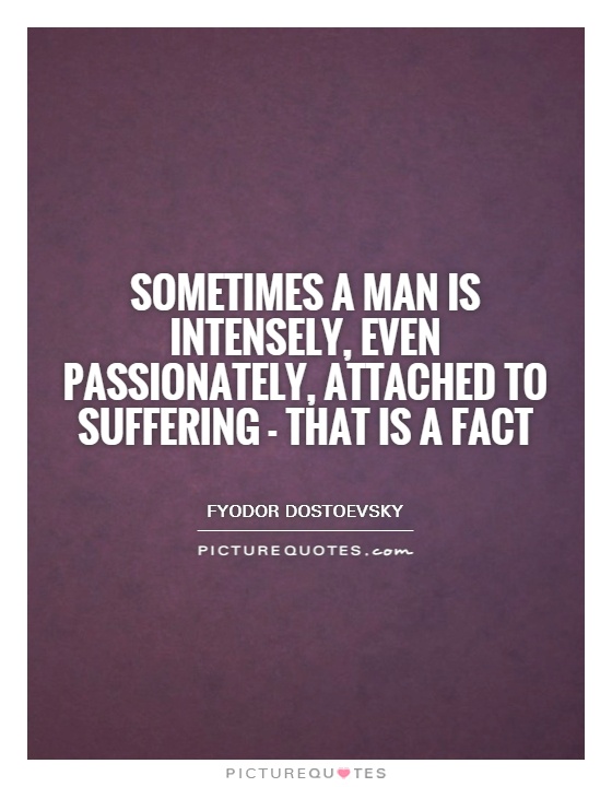 Sometimes a man is intensely, even passionately, attached to suffering - that is a fact Picture Quote #1