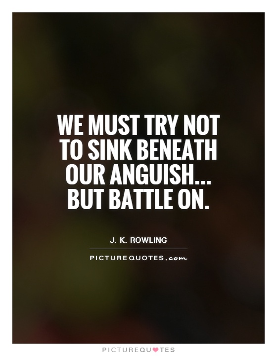 We must try not to sink beneath our anguish... But battle on Picture Quote #1
