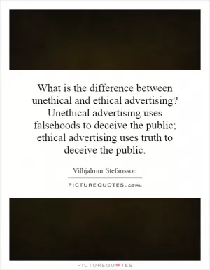 What is the difference between unethical and ethical advertising? Unethical advertising uses falsehoods to deceive the public; ethical advertising uses truth to deceive the public Picture Quote #1