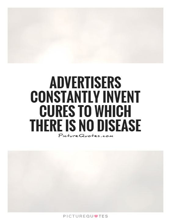 Advertisers constantly invent cures to which there is no disease Picture Quote #1