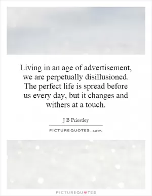 Living in an age of advertisement, we are perpetually disillusioned. The perfect life is spread before us every day, but it changes and withers at a touch Picture Quote #1
