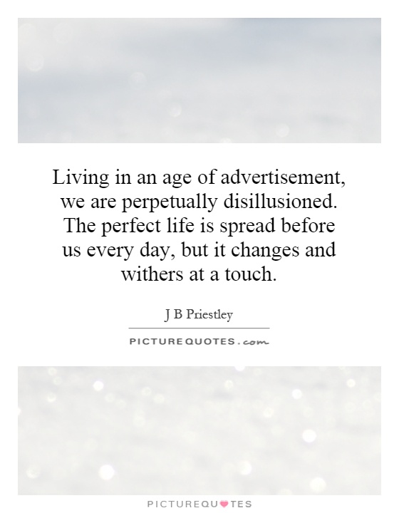 Living in an age of advertisement, we are perpetually disillusioned. The perfect life is spread before us every day, but it changes and withers at a touch Picture Quote #1