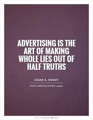 Advertising is the art of making whole lies out of half truths Picture Quote #1