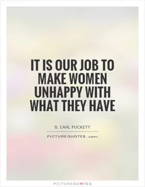 It is our job to make women unhappy with what they have Picture Quote #1