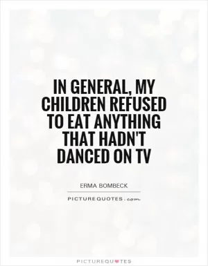 In general, my children refused to eat anything that hadn't danced on TV Picture Quote #1