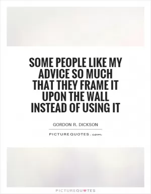 Some people like my advice so much that they frame it upon the wall instead of using it Picture Quote #1