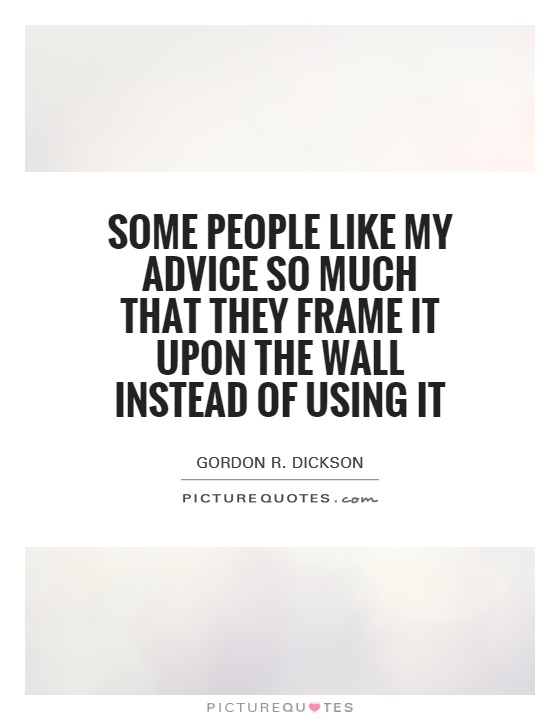 Some people like my advice so much that they frame it upon the wall instead of using it Picture Quote #1
