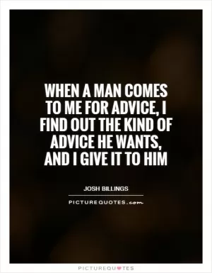 When a man comes to me for advice, I find out the kind of advice he wants, and I give it to him Picture Quote #1