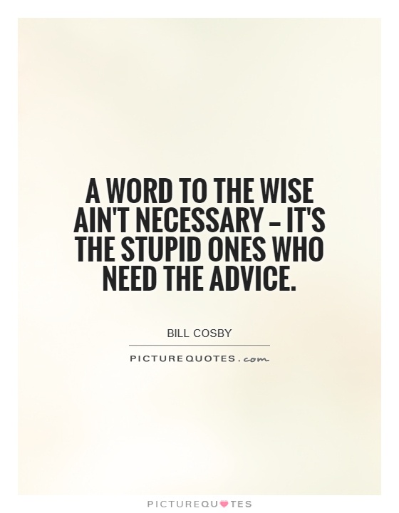 A word to the wise ain't necessary — it's the stupid ones who need the advice Picture Quote #1
