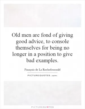 Old men are fond of giving good advice, to console themselves for being no longer in a position to give bad examples Picture Quote #1