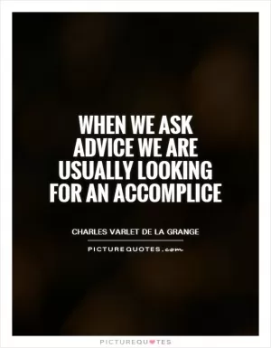 When we ask advice we are usually looking for an accomplice Picture Quote #1