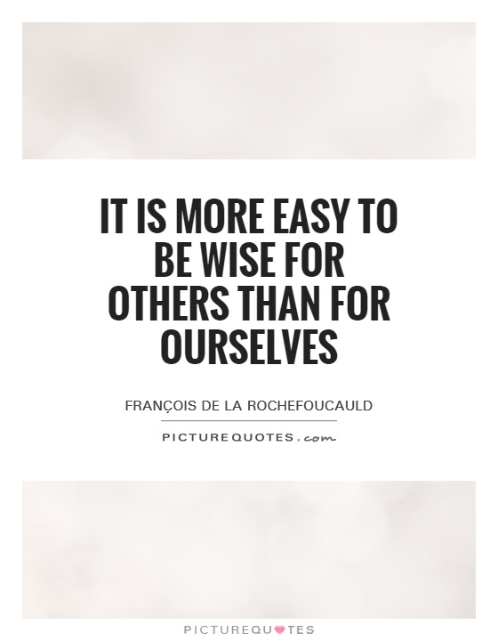 It is more easy to be wise for others than for ourselves Picture Quote #1