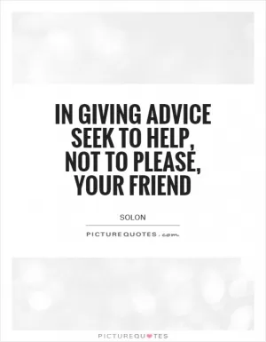 In giving advice seek to help, not to please, your friend Picture Quote #1