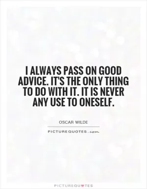 I always pass on good advice.  It's the only thing to do with it.  It is never any use to oneself Picture Quote #1