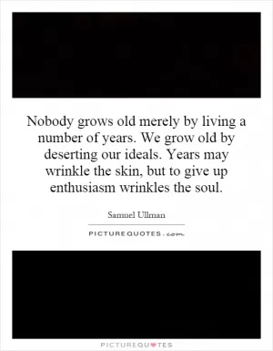 Nobody grows old merely by living a number of years. We grow old by deserting our ideals. Years may wrinkle the skin, but to give up enthusiasm wrinkles the soul Picture Quote #1