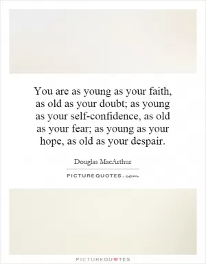 You are as young as your faith, as old as your doubt; as young as your self-confidence, as old as your fear; as young as your hope, as old as your despair Picture Quote #1