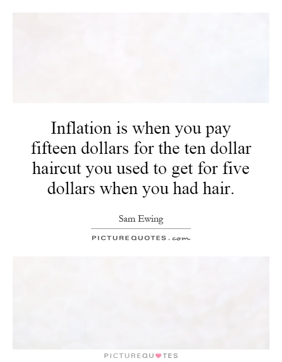 Inflation is when you pay fifteen dollars for the ten dollar haircut you used to get for five dollars when you had hair Picture Quote #1