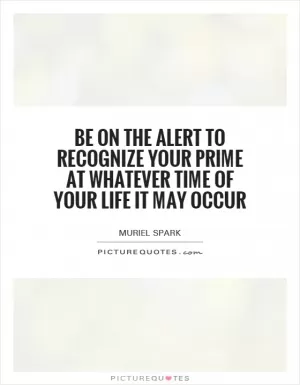 Be on the alert to recognize your prime at whatever time of your life it may occur Picture Quote #1