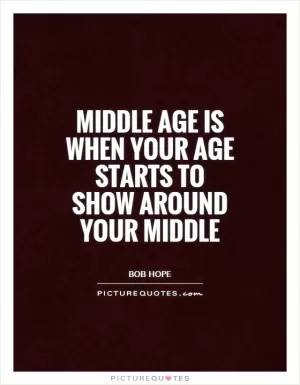 Middle age is when your age starts to show around your middle Picture Quote #1