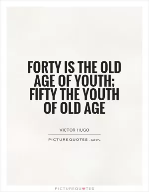 Forty is the old age of youth; fifty the youth of old age Picture Quote #1