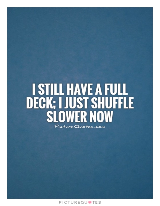 I still have a full deck; I just shuffle slower now Picture Quote #1