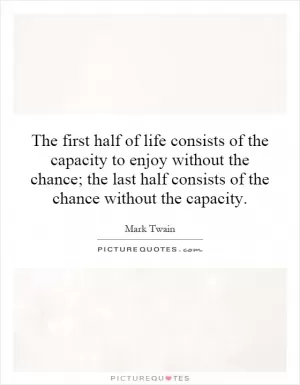 The first half of life consists of the capacity to enjoy without the chance; the last half consists of the chance without the capacity Picture Quote #1