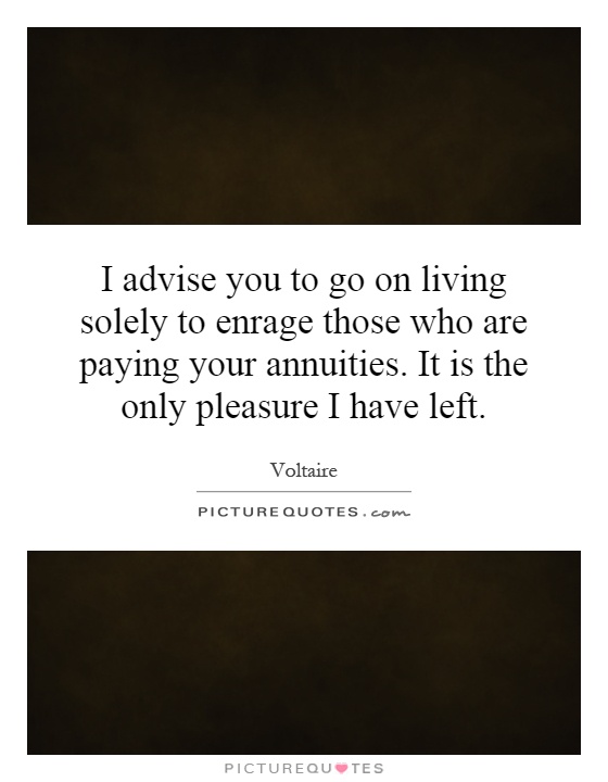 I advise you to go on living solely to enrage those who are paying your annuities. It is the only pleasure I have left Picture Quote #1