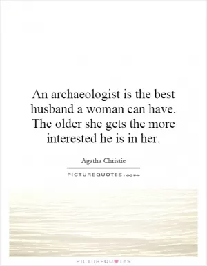 An archaeologist is the best husband a woman can have. The older she gets the more interested he is in her Picture Quote #1