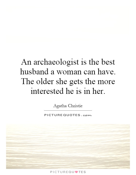 An archaeologist is the best husband a woman can have. The older she gets the more interested he is in her Picture Quote #1