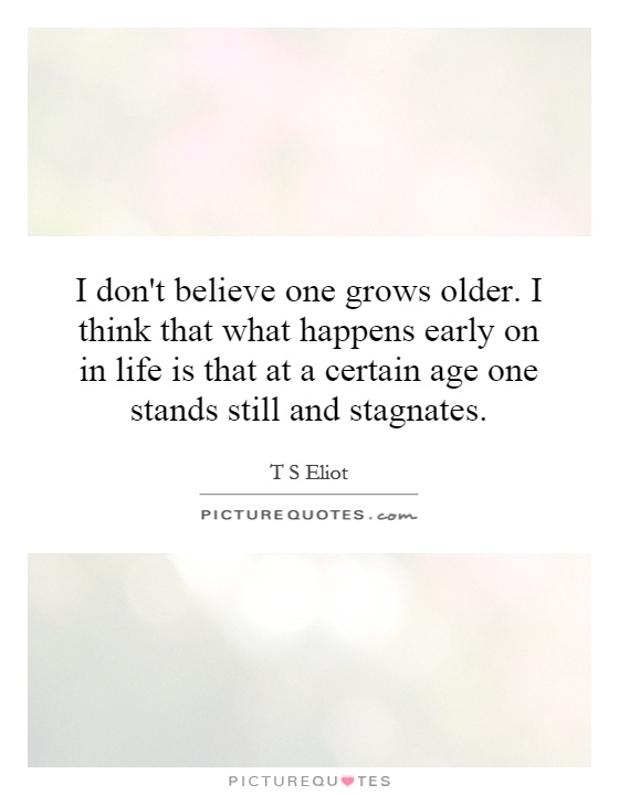 I don't believe one grows older. I think that what happens early on in life is that at a certain age one stands still and stagnates Picture Quote #1
