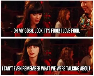 Oh my gosh, look, it's food! I love food. I can't even remember what we were talking about Picture Quote #1