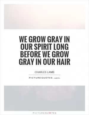 We grow gray in our spirit long before we grow gray in our hair Picture Quote #1