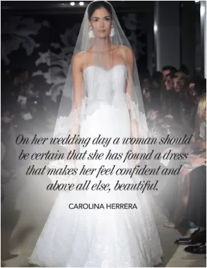 On her wedding day a woman should be certain that she has found a dress that makes her feel confident and above all else, beautiful Picture Quote #1