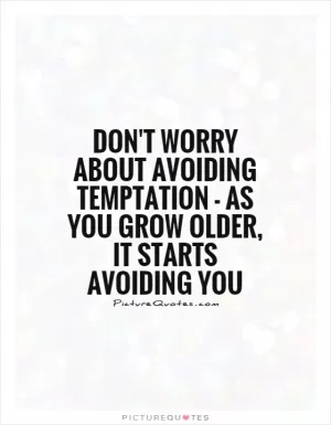 Don't worry about avoiding temptation - as you grow older, it starts avoiding you Picture Quote #1