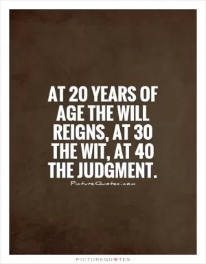 At 20 years of age the will reigns, at 30 the wit, at 40 the judgment Picture Quote #1