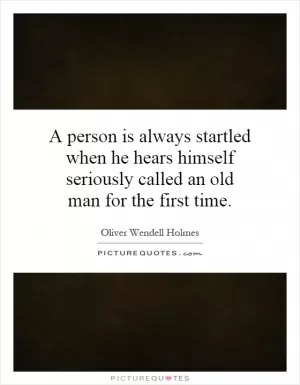 A person is always startled when he hears himself seriously called an old man for the first time Picture Quote #1