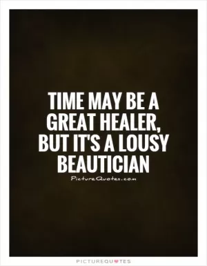 Time may be a great healer, but it's a lousy beautician Picture Quote #1