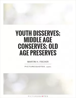 Youth disserves; middle age conserves; old age preserves Picture Quote #1